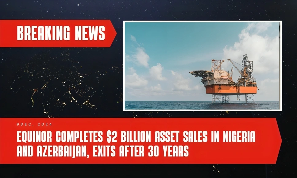 Equinor Completes Billion Asset Sales in Nigeria and Azerbaijan, Exits After 30 Years Equinor Completes Billion Asset Sales in Nigeria and Azerbaijan, Exits After 30 Years